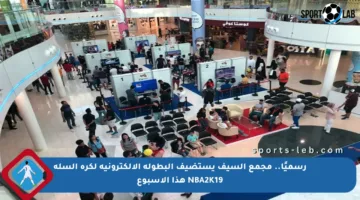 رسميًا.. مجمع السيف يستضيف البطولة الإلكترونية لكرة السلة NBA2K19 هذا الأسبوع